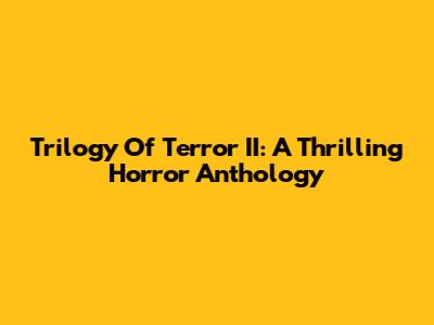 Trilogy Of Terror II: A Thrilling Horror Anthology