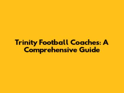 Trinity Football Coaches: A Comprehensive Guide