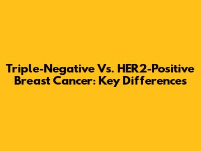 Triple-Negative Vs. HER2-Positive Breast Cancer: Key Differences