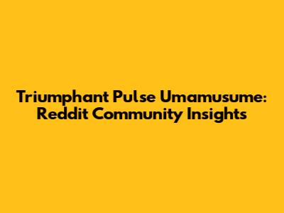 Triumphant Pulse Umamusume: Reddit Community Insights