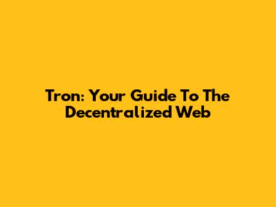 Tron: Your Guide To The Decentralized Web