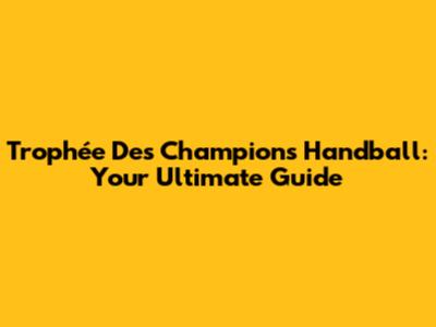 Trophée Des Champions Handball: Your Ultimate Guide
