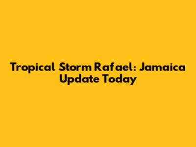 Tropical Storm Rafael: Jamaica Update Today