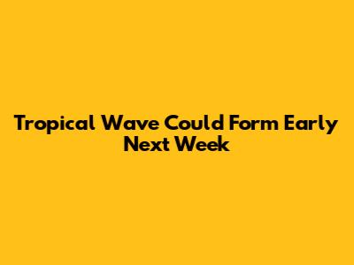 Tropical Wave Could Form Early Next Week