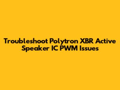 Troubleshoot Polytron XBR Active Speaker IC PWM Issues