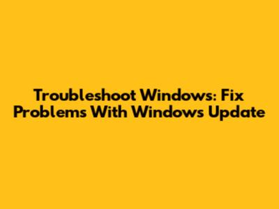 Troubleshoot Windows: Fix Problems With Windows Update