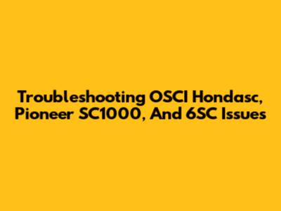 Troubleshooting OSCI Hondasc, Pioneer SC1000, And 6SC Issues