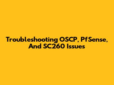 Troubleshooting OSCP, PfSense, And SC260 Issues