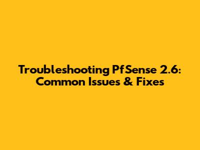 Troubleshooting PfSense 2.6: Common Issues & Fixes