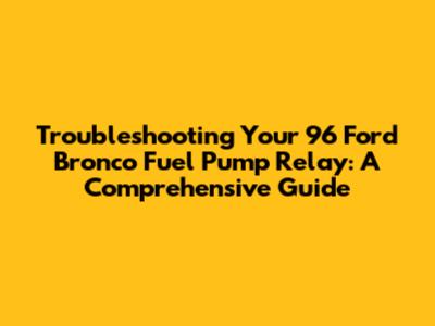 Troubleshooting Your '96 Ford Bronco Fuel Pump Relay: A Comprehensive Guide