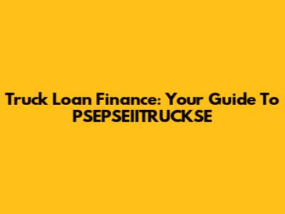 Truck Loan Finance: Your Guide To PSEPSEIITRUCKSE