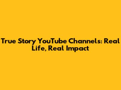 True Story YouTube Channels: Real Life, Real Impact