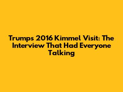 Trump's 2016 Kimmel Visit: The Interview That Had Everyone Talking