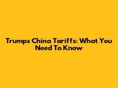 Trump's China Tariffs: What You Need To Know