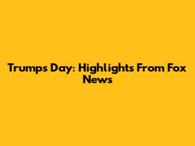 Trump's Day: Highlights From Fox News