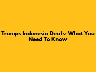Trump's Indonesia Deals: What You Need To Know