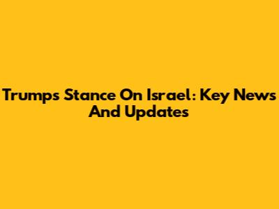 Trump's Stance On Israel: Key News And Updates