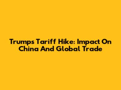 Trump's Tariff Hike: Impact On China And Global Trade