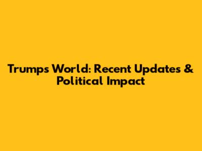 Trump's World: Recent Updates & Political Impact