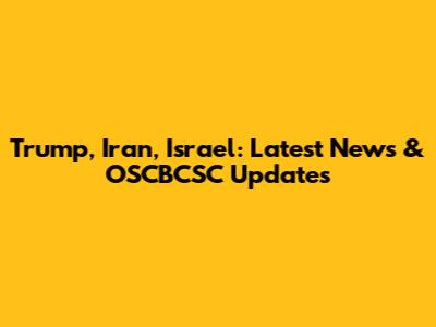 Trump, Iran, Israel: Latest News & OSCBCSC Updates