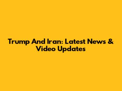 Trump And Iran: Latest News & Video Updates