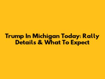 Trump In Michigan Today: Rally Details & What To Expect