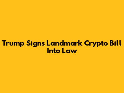 Trump Signs Landmark Crypto Bill Into Law