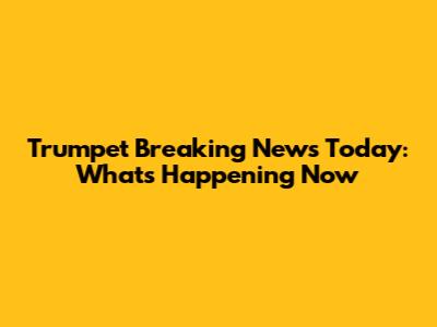 Trumpet Breaking News Today: What's Happening Now