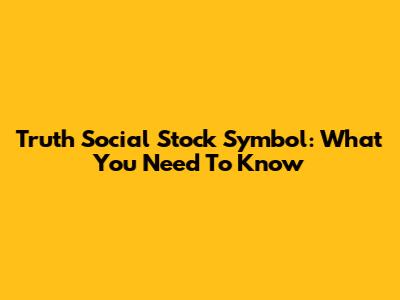 Truth Social Stock Symbol: What You Need To Know
