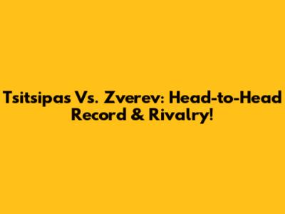 Tsitsipas Vs. Zverev: Head-to-Head Record & Rivalry!
