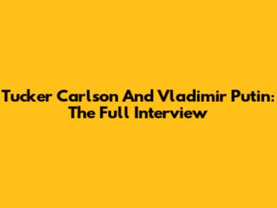 Tucker Carlson And Vladimir Putin: The Full Interview