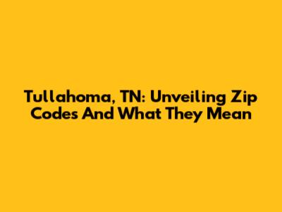 Tullahoma, TN: Unveiling Zip Codes And What They Mean
