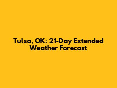 Tulsa, OK: 21-Day Extended Weather Forecast