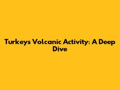 Turkey's Volcanic Activity: A Deep Dive