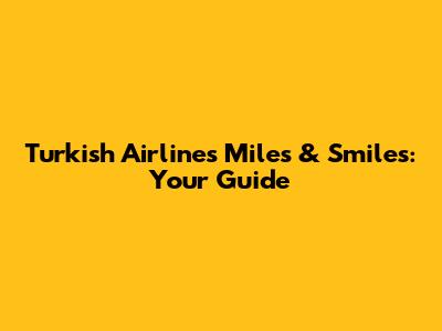 Turkish Airlines Miles & Smiles: Your Guide