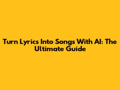 Turn Lyrics Into Songs With AI: The Ultimate Guide