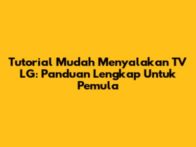 Tutorial Mudah Menyalakan TV LG: Panduan Lengkap Untuk Pemula