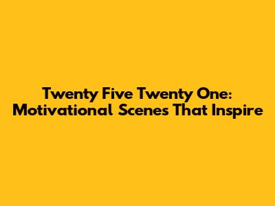 Twenty Five Twenty One: Motivational Scenes That Inspire