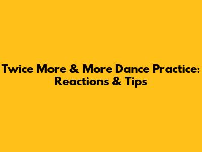 Twice 'More & More' Dance Practice: Reactions & Tips