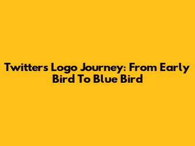 Twitter's Logo Journey: From Early Bird To Blue Bird