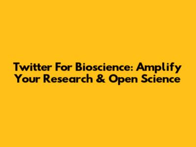 Twitter For Bioscience: Amplify Your Research & Open Science