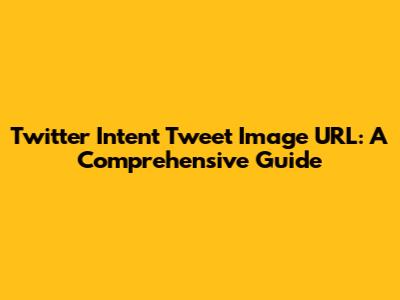 Twitter Intent Tweet Image URL: A Comprehensive Guide
