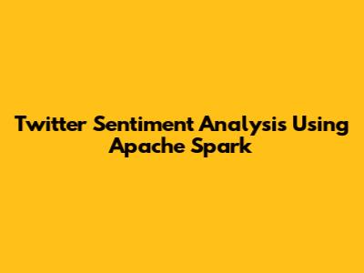 Twitter Sentiment Analysis Using Apache Spark