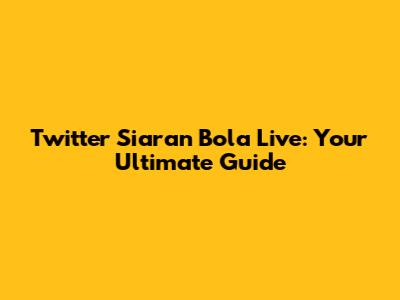 Twitter Siaran Bola Live: Your Ultimate Guide