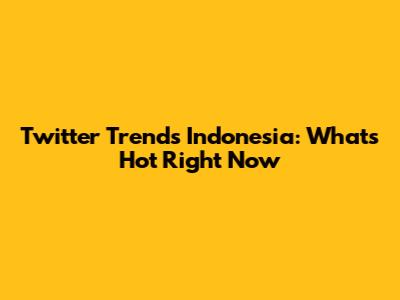 Twitter Trends Indonesia: What's Hot Right Now