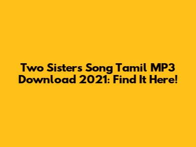 Two Sisters Song Tamil MP3 Download 2021: Find It Here!