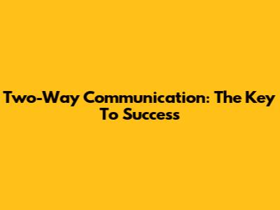 Two-Way Communication: The Key To Success
