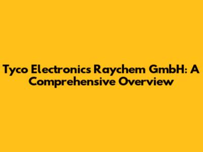 Tyco Electronics Raychem GmbH: A Comprehensive Overview