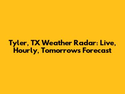 Tyler, TX Weather Radar: Live, Hourly, Tomorrow's Forecast