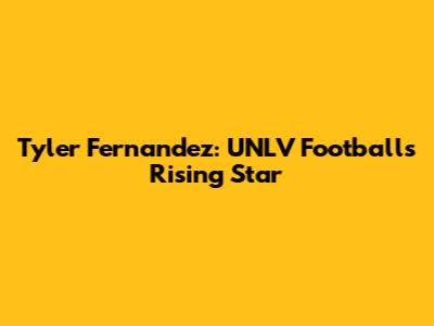 Tyler Fernandez: UNLV Football's Rising Star